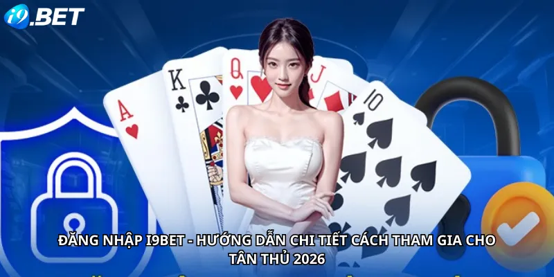 Đăng nhập i9Bet - Hướng dẫn chi tiết cách tham gia cho tân thủ 2026