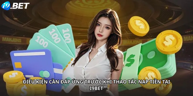 Điều Kiện Cần Đáp Ứng Trước Khi Thao Tác Nạp Tiền Tại i9BET