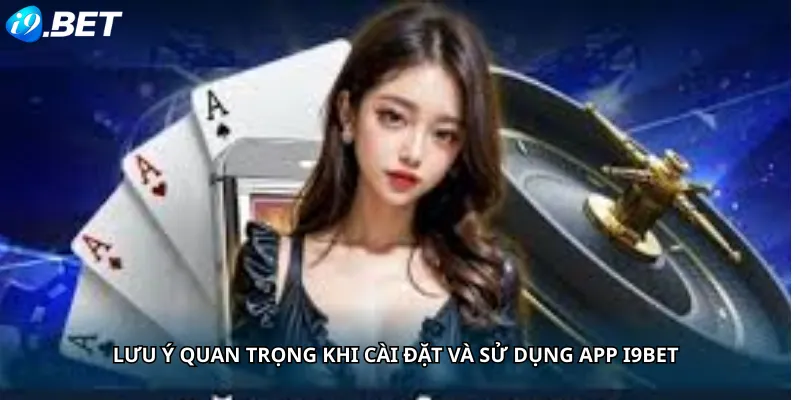 Lưu Ý Quan Trọng Khi Cài Đặt Và Sử Dụng App i9BET