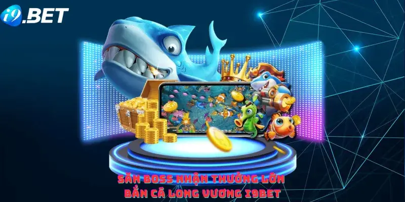 Săn boss nhận thưởng lớn bắn cá long vương i9bet