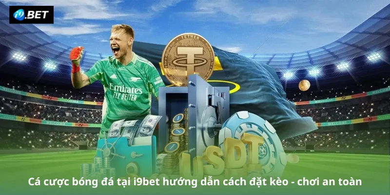 Cá cược bóng đá tại i9bet hướng dẫn cách đặt kèo - chơi an toàn