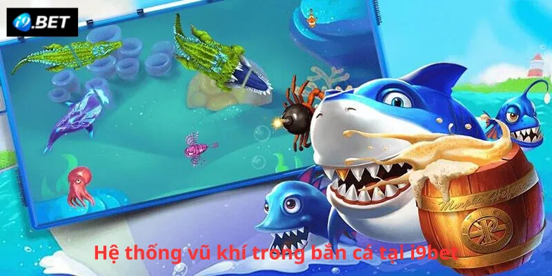 Hệ thống vũ khí trong bắn cá tại i9bet
