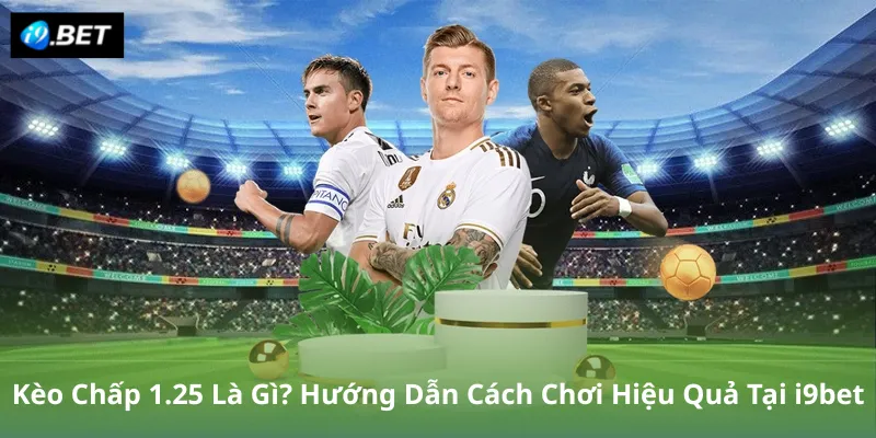 Kèo Chấp 1.25 Là Gì? Hướng Dẫn Cách Chơi Hiệu Quả Tại i9bet