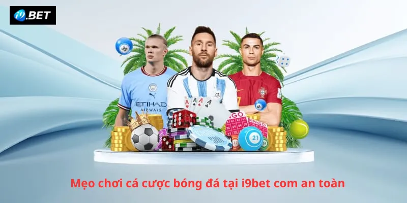 Mẹo chơi cá cược bóng đá tại i9bet com an toàn